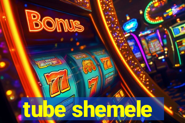 tube shemele